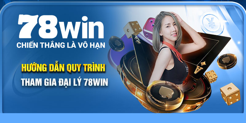Hướng dẫn quy trình tham gia đại lý 78Win